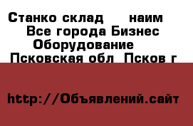 Станко склад (23 наим.)  - Все города Бизнес » Оборудование   . Псковская обл.,Псков г.